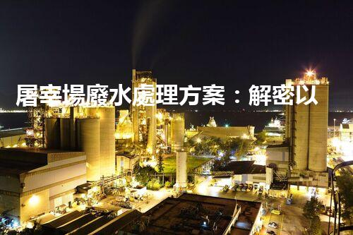 屠宰場廢水處理方案：解密以后環(huán)保新方向？